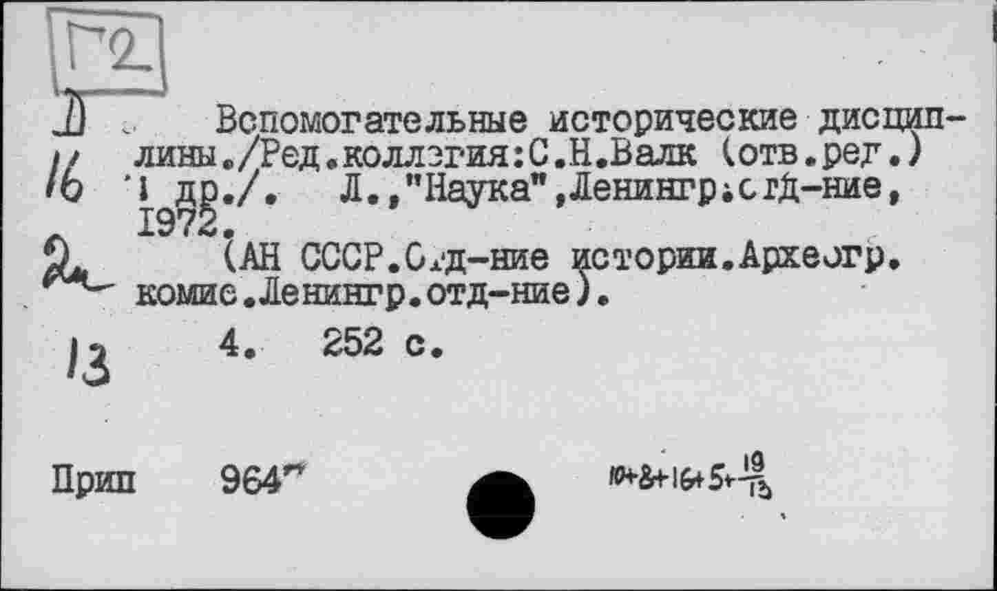 ﻿/é î
Вспомогательные исторические дисциплины «,/Ред . коллегия :С.Н.Валк (отв.ред.) 197§*/‘ Л.,”Наука**,Ленингр;сгД-ние,
ІАН СССР.Стд-ние истории.Археогр. комие.Ленингр.отд-ние).
4.	252 с.
Прип
964"
